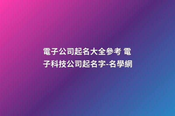 電子公司起名大全參考 電子科技公司起名字-名學網